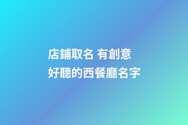 店鋪取名 有創意好聽的西餐廳名字-第1張-店鋪起名-玄機派